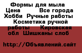 Формы для мыла › Цена ­ 250 - Все города Хобби. Ручные работы » Косметика ручной работы   . Кировская обл.,Шишканы слоб.